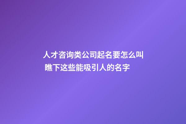 人才咨询类公司起名要怎么叫 瞧下这些能吸引人的名字-第1张-公司起名-玄机派